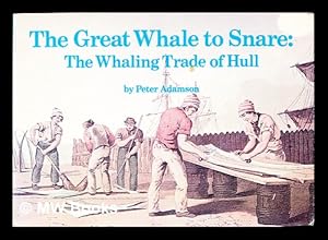 Image du vendeur pour The great whale to snare : the whaling trade of Hull / by Peter Adamson mis en vente par MW Books Ltd.