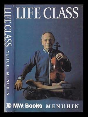 Seller image for Life class: thoughts, exercises, reflections of an itinerant violinist / Yehudi Menuhin; edited by Christopher Hope for sale by MW Books Ltd.