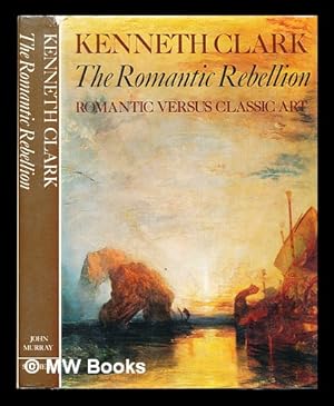 Seller image for The romantic rebellion : romantic versus classic art / Kenneth Clark for sale by MW Books Ltd.