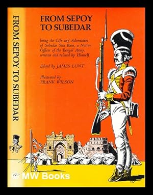 Seller image for From sepoy to subedar : being the life and adventures of Subedar Sita Ram, a native officer of the Bengal army, written and related by himself / edited by James Lunt ; translated and first published by Lieutenant-Colonel Norgate, Bengal Staff Corps at Lahore, 1873 ; illustrated by Frank Wilson for sale by MW Books Ltd.