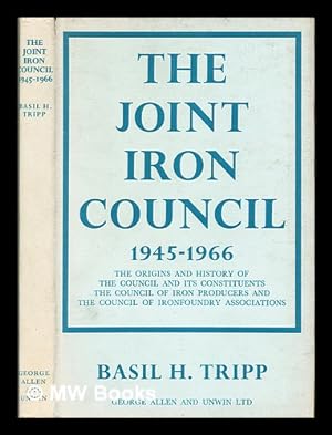 Seller image for The Joint Iron Council, 1945-1966 : the origins and history of the Council and its constituents, the Council of Iron Producers and the Council of Iron-foundry Associations / [by] Basil H. Tripp for sale by MW Books Ltd.