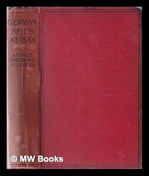Seller image for German spies at bay: being an actual record of the German espionage in Great Britain during the years 1914-1918 / comp. from official sources by Sidney Theodore Felstead for sale by MW Books Ltd.