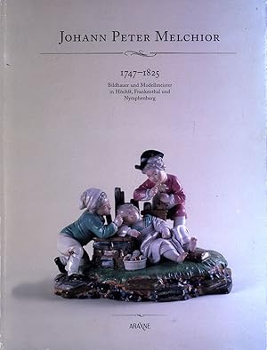 Johann Peter Melchior 1747-1825. Bildhauer und Modellmeister in Höchst, Frankenthal und Nymphenbu...