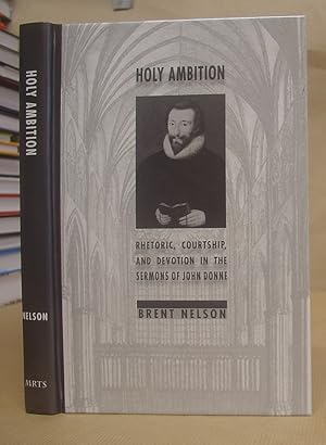 Holy Ambition - Rhetoric, Courtship, And Devotion In The Sermons Of John Donne