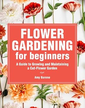 Bild des Verkufers fr Flower Gardening for Beginners: A Guide to Growing and Maintaining a Cut-Flower Garden by Barene, Amy [Paperback ] zum Verkauf von booksXpress