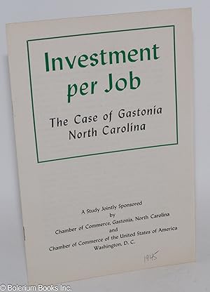 Seller image for Investment per job: the case of Gastonia, North Carolina. A study jointly sponsored by Chamber of Commerce, Gastonia, North Carolina, and Chamber of Commerce of the United States of America, Washington, D.C. for sale by Bolerium Books Inc.