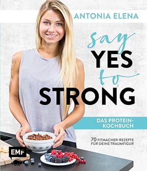 Say Yes to Strong - Das Protein-Kochbuch Über 70 Fitmacher-Rezepte für deine Traumfigur