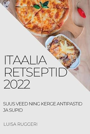 Seller image for ITAALIA RETSEPTID 2022 : SUUS VEED NING KERGE ANTIPASTID JA SUPID for sale by AHA-BUCH GmbH