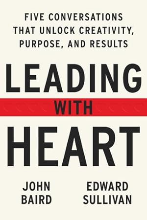 Seller image for Leading with Heart: 5 Conversations That Unlock Creativity, Purpose, and Results by Baird, John, Sullivan, Edward [Hardcover ] for sale by booksXpress
