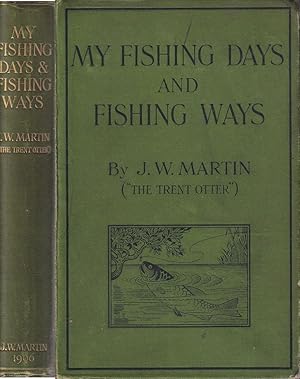 Bild des Verkufers fr MY FISHING DAYS AND FISHING WAYS: BEING A RECORD OF EXPERIENCES GATHERED DURING FORTY-SIX YEARS OF AN ANGLER'S LIFE WHILE FISHING FOR SO-CALLED COARSE FISHES IN THE WATERS AND STREAMS OF SIXTEEN COUNTIES AND TWENTY-FIVE RIVERS. By J.W. Martin. zum Verkauf von Coch-y-Bonddu Books Ltd