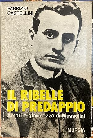 Il ribelle di Predappio. Amori e giovinezza di Mussolini