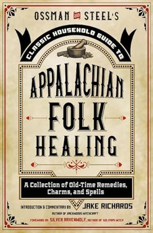 Seller image for Ossman & Steel's Classic Household Guide to Appalachian Folk Healing : A Collection of Old Time Remedies, Charms, and Spells for sale by GreatBookPricesUK