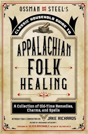 Imagen del vendedor de Ossman & Steel's Classic Household Guide to Appalachian Folk Healing : A Collection of Old Time Remedies, Charms, and Spells a la venta por GreatBookPrices