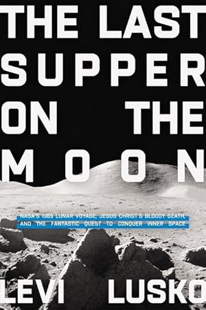 The Last Supper on the Moon: NASA's 1969 Lunar Voyage, Jesus ChristÃ Â¢Ã¢â  Â¬Ã¢â  Â¢s Bloody Dea...