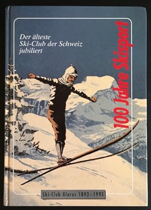 100 Jahre Skisport - Der älteste Ski-Club der Schweiz jubiliert: Ski-Club Glarus 1893-1993.