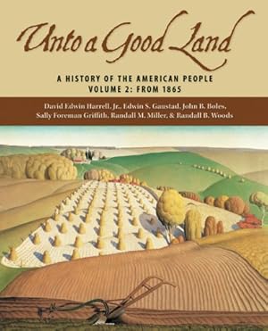 Seller image for Unto A Good Land: A History Of The American People, Volume 2: From 1865 by David Edwin Harrell, Jr., Edwin S. Gaustad, John B. Boles, Sally Foreman Griffith, Randall M. Miller, Randall Bennett Woods [Paperback ] for sale by booksXpress