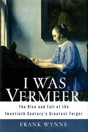 I Was Vermeer: The Rise and Fall of the Twentieth Century's Greatest Forger