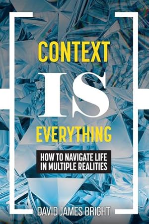 Immagine del venditore per Context Is Everything: How to Navigate Life in Multiple Realities by Bright, David James [Hardcover ] venduto da booksXpress