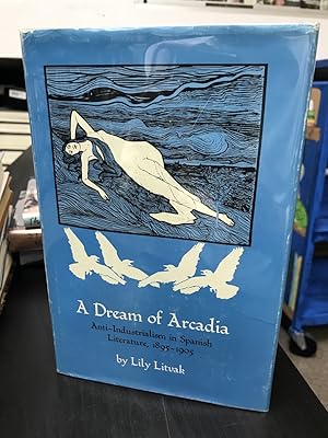 Bild des Verkufers fr A Dream of Arcadia: Anti-Industrialism in Spanish Literature, 1895-1905 zum Verkauf von THE PRINTED GARDEN, ABA, MPIBA