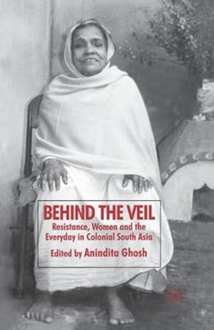 Immagine del venditore per Behind the Veil: Resistance, Women and the Everyday in Colonial South Asia by Ghosh, Anindita [Paperback ] venduto da booksXpress