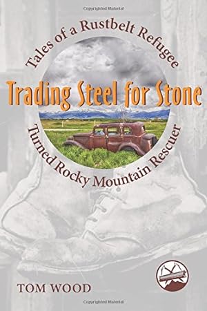 Bild des Verkufers fr Trading Steel for Stone: Tales of a Rustbelt Refugee Turned Rocky Mountain Rescuer by Tom Wood [Paperback ] zum Verkauf von booksXpress