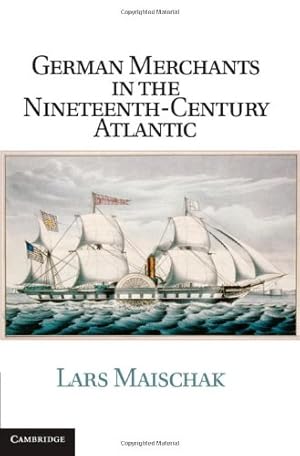 Bild des Verkufers fr German Merchants in the Nineteenth-Century Atlantic (Publications of the German Historical Institute) by Maischak, Lars [Hardcover ] zum Verkauf von booksXpress