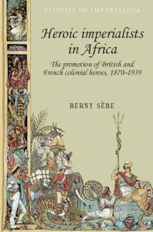 Image du vendeur pour Heroic Imperialists in Africa: The Promotion of British and French Colonial Heroes, 18701939 (Studies in Imperialism) by Sèbe, Berny [Hardcover ] mis en vente par booksXpress