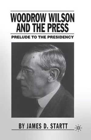 Seller image for Woodrow Wilson and the Press: Prelude to the Presidency by Startt, J. [Paperback ] for sale by booksXpress