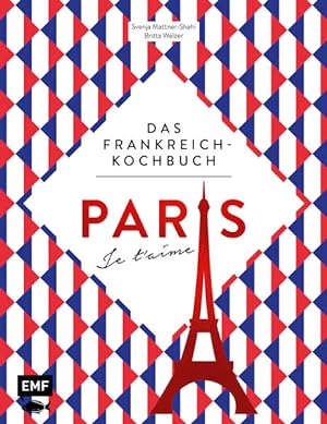Paris - Je t'aime - Das Frankreich-Kochbuch 100 authentische Rezepte von Coq au vin bis Crêpe suz...