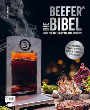 Die Beefer®-Bibel - Alles zum Grillen mit 800 Grad Oberhitze Grundlagen, Praxis, Rezepte - Fleisc...