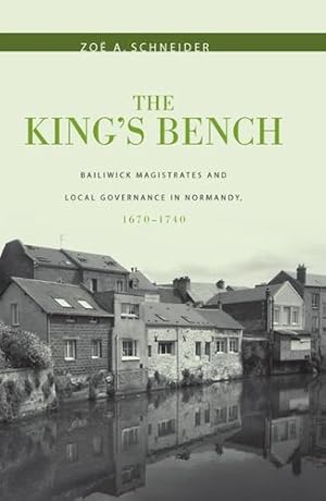 Image du vendeur pour The King's Bench: Bailiwick Magistrates and Local Governance in Normandy, 1670-1740 (Changing Perspectives on Early Modern Europe) by Schneider, Zoë A. [Hardcover ] mis en vente par booksXpress