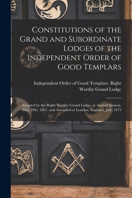 Image du vendeur pour Constitutions of the Grand and Subordinate Lodges of the Independent Order of Good Templars [microform]: Adopted by the Right Worthy Grand Lodge, at A (Paperback or Softback) mis en vente par BargainBookStores