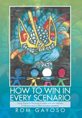 Image du vendeur pour How to Win in Every Scenario: Using Scenario Planning to Create Win-Win Solutions in Ukraine and in Other Complex Situations (Hardback or Cased Book) mis en vente par BargainBookStores
