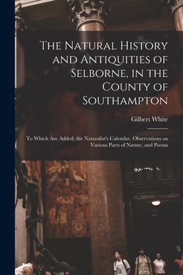 Seller image for The Natural History and Antiquities of Selborne, in the County of Southampton: to Which Are Added, the Naturalist's Calendar, Observations on Various (Paperback or Softback) for sale by BargainBookStores