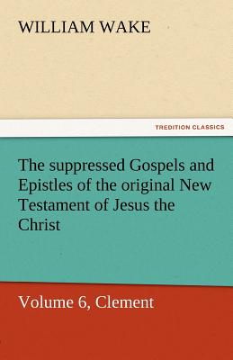 Immagine del venditore per The Suppressed Gospels and Epistles of the Original New Testament of Jesus the Christ, Volume 6, Clement (Paperback or Softback) venduto da BargainBookStores