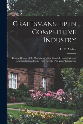 Image du vendeur pour Craftsmanship in Competitive Industry; Being a Record of the Workshops of the Guild of Handicraft, and Some Deductions From Their Twenty-one Years' Ex (Paperback or Softback) mis en vente par BargainBookStores