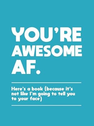 Bild des Verkufers fr You're Awesome AF : Here's a Book (Because It's Not Like I'm Going to Tell You to Your Face) zum Verkauf von Smartbuy