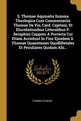 Image du vendeur pour S. Thomae Aquinatis Summa Theologica Cum Commentariis Thomae De Vio, Card. Cajetani, Et Elucidationibus Litteralibus P. Seraphini Capponi A Porrecta C (Paperback or Softback) mis en vente par BargainBookStores