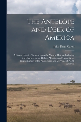 Seller image for The Antelope and Deer of America: a Comprehensive Treatise Upon the Natural History, Including the Characteristics, Habits, Affinities, and Capacity f (Paperback or Softback) for sale by BargainBookStores