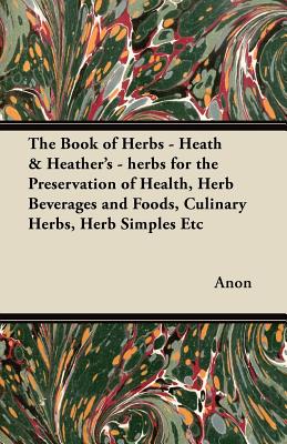 Bild des Verkufers fr The Book of Herbs - Heath & Heather's - Herbs for the Preservation of Health, Herb Beverages and Foods, Culinary Herbs, Herb Simples Etc (Paperback or Softback) zum Verkauf von BargainBookStores