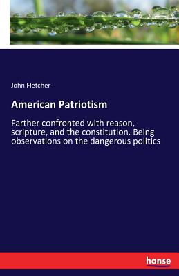 Seller image for American Patriotism: Farther confronted with reason, scripture, and the constitution. Being observations on the dangerous politics (Paperback or Softback) for sale by BargainBookStores
