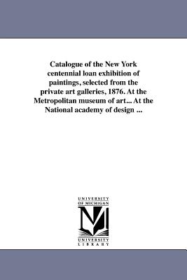 Seller image for Catalogue of the New York Centennial Loan Exhibition of Paintings, Selected from the Private Art Galleries, 1876. at the Metropolitan Museum of Art. (Paperback or Softback) for sale by BargainBookStores