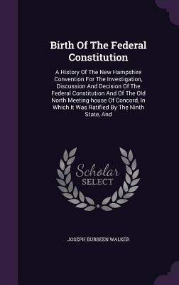 Bild des Verkufers fr Birth of the Federal Constitution: A History of the New Hampshire Convention for the Investigation, Discussion and Decision of the Federal Constitutio (Hardback or Cased Book) zum Verkauf von BargainBookStores