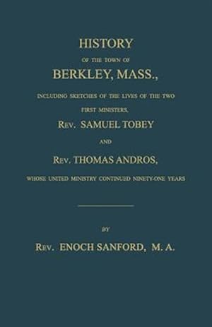 Bild des Verkufers fr History of the Town of Berkley, Mass., Including Sketches of the Lives of the Two First Ministers, Rev. Samuel Tobey, and Rev. Thomas Andros, Whose Un zum Verkauf von GreatBookPrices