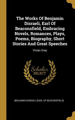 Image du vendeur pour The Works Of Benjamin Disraeli, Earl Of Beaconsfield, Embracing Novels, Romances, Plays, Poems, Biography, Short Stories And Great Speeches: Vivian Gr (Hardback or Cased Book) mis en vente par BargainBookStores