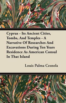 Seller image for Cyprus - Its Ancient Cities, Tombs, and Temples - A Narrative of Researches and Excavations During Ten Years Residence as American Consul in That Isla (Paperback or Softback) for sale by BargainBookStores