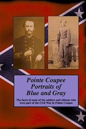 Imagen del vendedor de Pointe Coupee Portraits of Blue and Gray : The Faces of Some of the Soldiers and Citizens Whose Were Part of the Civil War in Pointe Coupee a la venta por GreatBookPrices