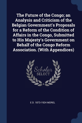 Image du vendeur pour The Future of the Congo; an Analysis and Criticism of the Belgian Government's Proposals for a Reform of the Condition of Affairs in the Congo, Submit (Paperback or Softback) mis en vente par BargainBookStores