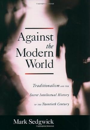 Seller image for Against the Modern World: Traditionalism and the Secret Intellectual History of the Twentieth Century by Sedgwick, Mark [Hardcover ] for sale by booksXpress