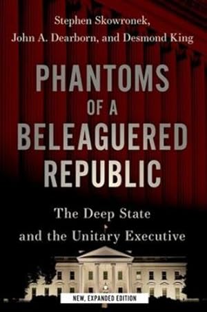 Imagen del vendedor de Phantoms of a Beleaguered Republic: The Deep State and The Unitary Executive by Skowronek, Stephen, Dearborn, John A., King, Desmond [Paperback ] a la venta por booksXpress